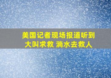 美国记者现场报道听到大叫求救 淌水去救人